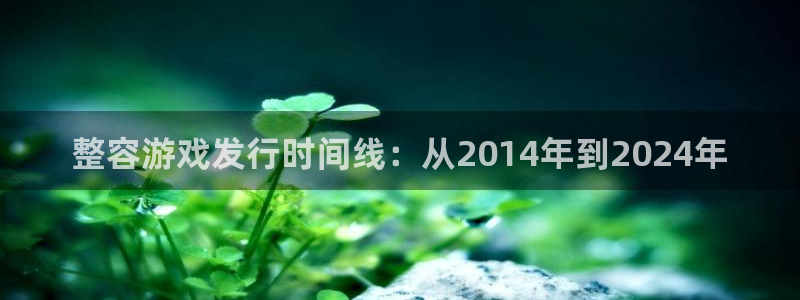 杏耀官网分分彩：整容游戏发行时间线：从2014年到2024年