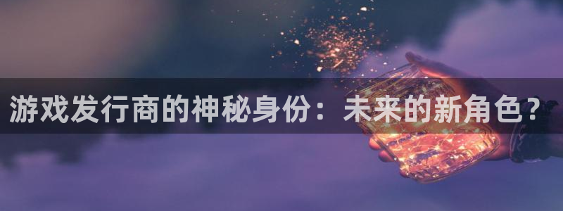 我要看杏耀：游戏发行商的神秘身份：未来的新角色？