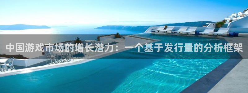 杏耀好还是红狮好：中国游戏市场的增长潜力：一个基于发行量的分析框架